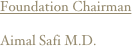 Foundation Chairman

Aimal Safi M.D.